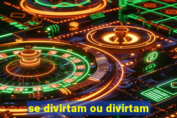se divirtam ou divirtam-se